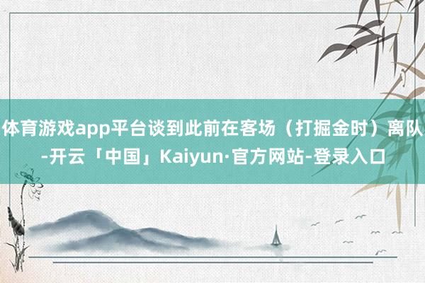 体育游戏app平台谈到此前在客场(打掘金时)离队-开云「中国」Kaiyun·官方网站-登录入口