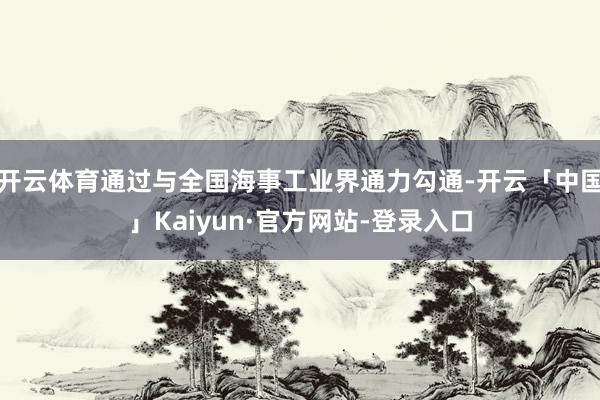 开云体育通过与全国海事工业界通力勾通-开云「中国」Kaiyun·官方网站-登录入口