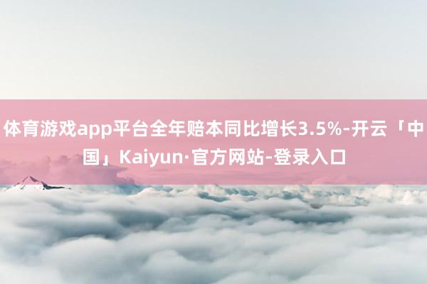 体育游戏app平台全年赔本同比增长3.5%-开云「中国」Kaiyun·官方网站-登录入口