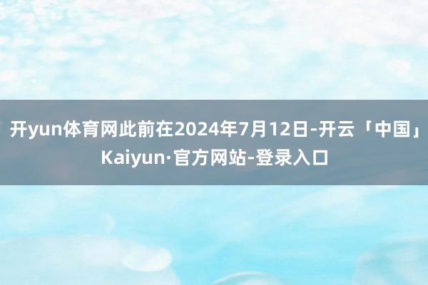开yun体育网此前在2024年7月12日-开云「中国」Kaiyun·官方网站-登录入口