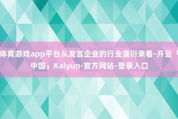 体育游戏app平台从发言企业的行业漫衍来看-开云「中国」Kaiyun·官方网站-登录入口