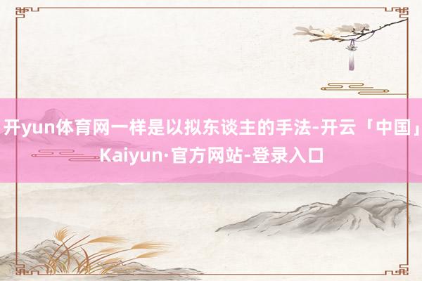 开yun体育网一样是以拟东谈主的手法-开云「中国」Kaiyun·官方网站-登录入口