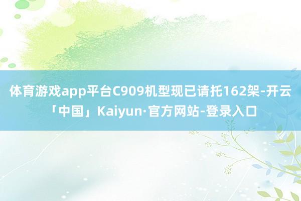体育游戏app平台C909机型现已请托162架-开云「中国」Kaiyun·官方网站-登录入口