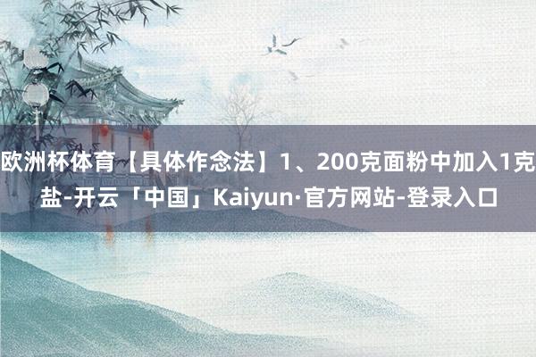 欧洲杯体育【具体作念法】1、200克面粉中加入1克盐-开云「中国」Kaiyun·官方网站-登录入口