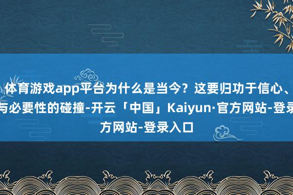 体育游戏app平台为什么是当今?这要归功于信心、机遇与必要性的碰撞-开云「中国」Kaiyun·官方网站-登录入口