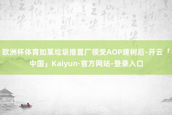 欧洲杯体育如某垃圾措置厂领受AOP建树后-开云「中国」Kaiyun·官方网站-登录入口