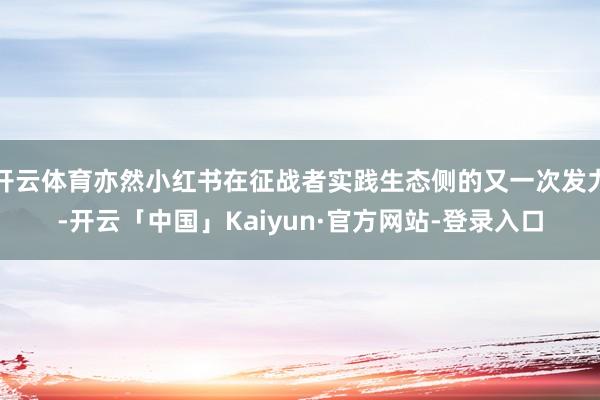 开云体育亦然小红书在征战者实践生态侧的又一次发力-开云「中国」Kaiyun·官方网站-登录入口