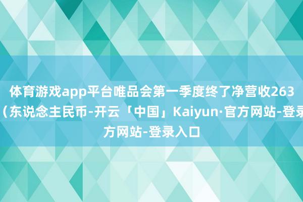 体育游戏app平台唯品会第一季度终了净营收263亿元（东说念主民币-开云「中国」Kaiyun·官方网站-登录入口