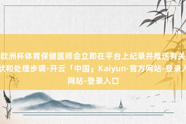 欧洲杯体育保健医师会立即在平台上纪录并推送有关症状和处理步调-开云「中国」Kaiyun·官方网站-登录入口