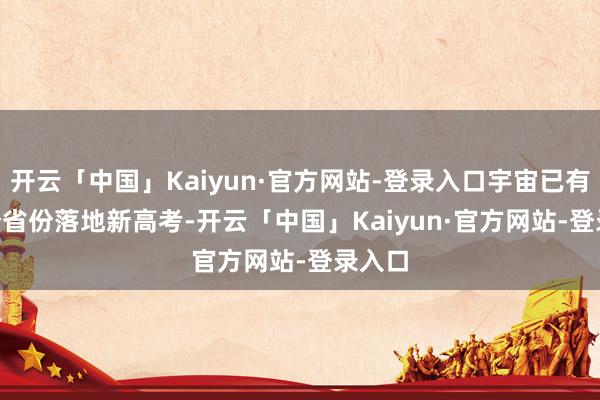 开云「中国」Kaiyun·官方网站-登录入口宇宙已有 29 个省份落地新高考-开云「中国」Kaiyun·官方网站-登录入口