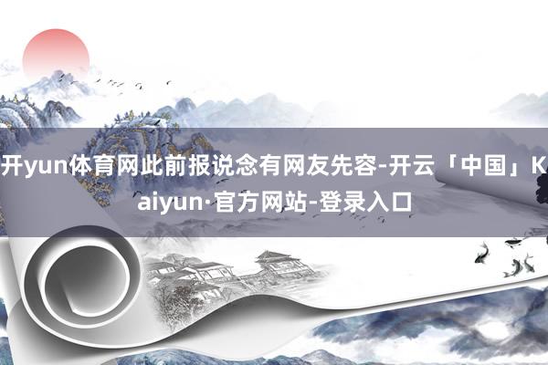 开yun体育网此前报说念有网友先容-开云「中国」Kaiyun·官方网站-登录入口
