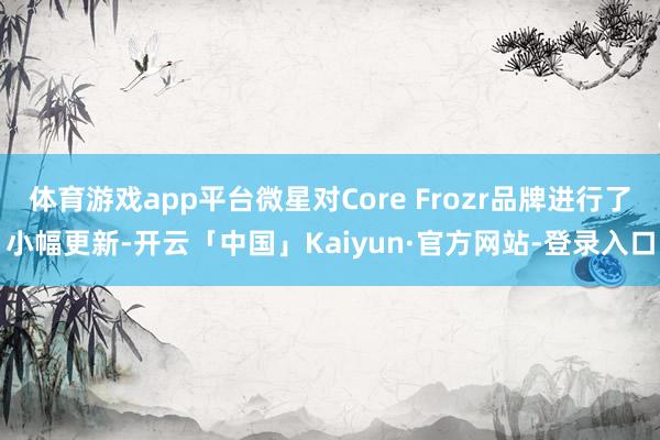 体育游戏app平台微星对Core Frozr品牌进行了小幅更新-开云「中国」Kaiyun·官方网站-登录入口